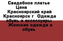Свадебное платье › Цена ­ 15 000 - Красноярский край, Красноярск г. Одежда, обувь и аксессуары » Женская одежда и обувь   